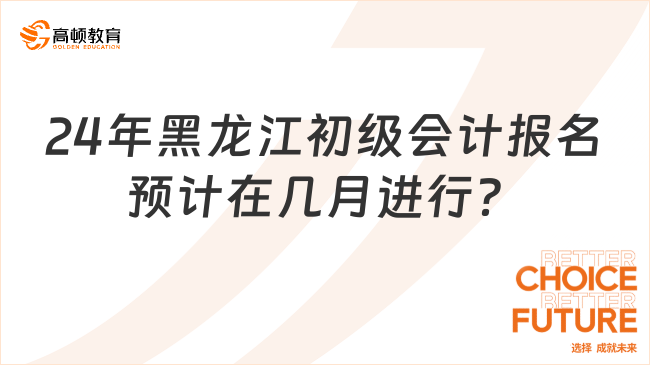 2024年黑龍江初級會計報名預(yù)計在幾月進(jìn)行?