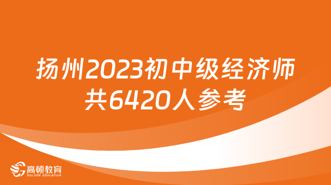 扬州2023年初中级经济师共6420人参考！