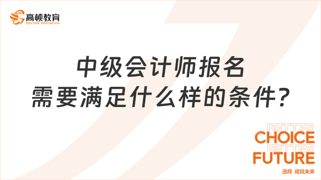 中級會計(jì)師報(bào)名需要滿足什么樣的條件?