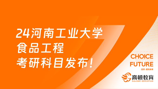 24河南工业大学食品工程考研科目发布！