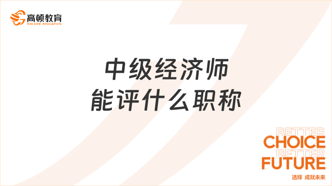 中級經(jīng)濟(jì)師能評什么職稱