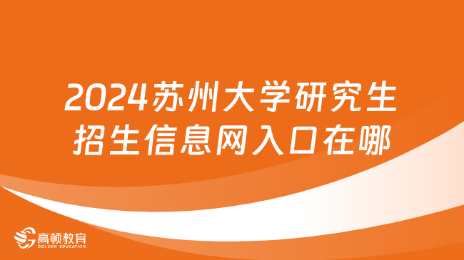 2024蘇州大學(xué)研究生招生信息網(wǎng)入口在哪里？