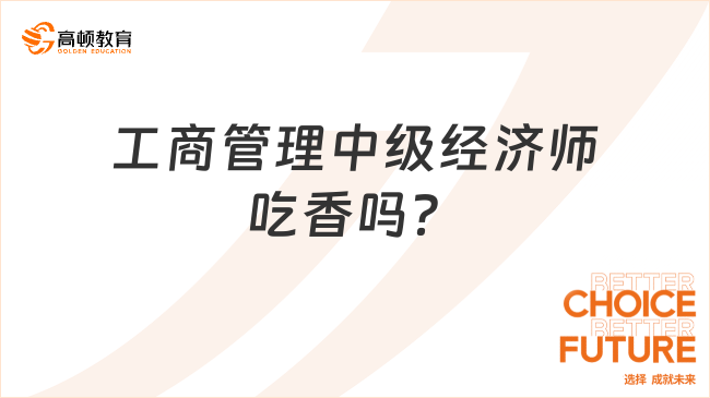 工商管理中級(jí)經(jīng)濟(jì)師吃香嗎？好考嗎？