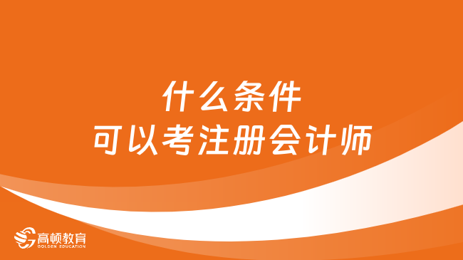 什么条件可以考注册会计师？2024年几号报名？