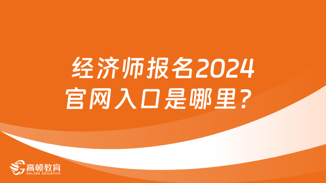 經(jīng)濟師報名2024官網(wǎng)入口是哪里？