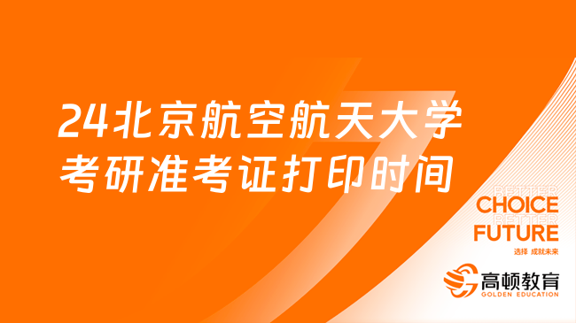 2024北京航空航天大学考研准考证打印时间：12月13日左右