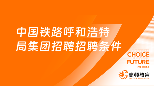 中国铁路呼和浩特局集团招聘招聘条件及招聘官网