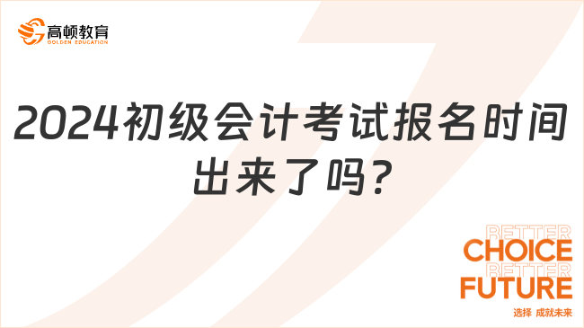 2024初级会计考试报名时间出来了吗?