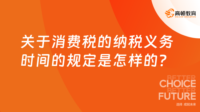 关于消费税的纳税义务时间的规定是怎样的？