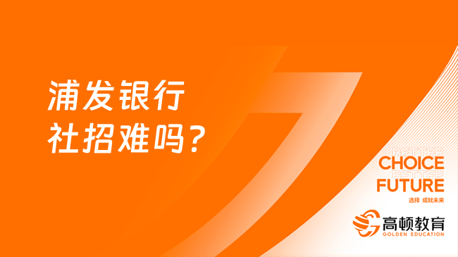 浦发银行社招难吗？这份报考建议不要错过！