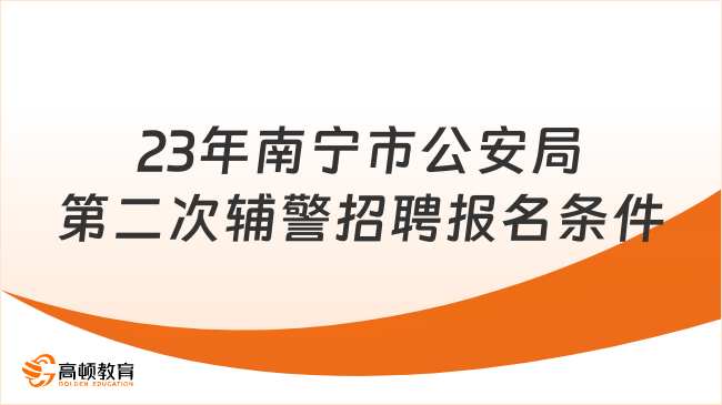 23年南宁市公安局第二次辅警招聘报名条件