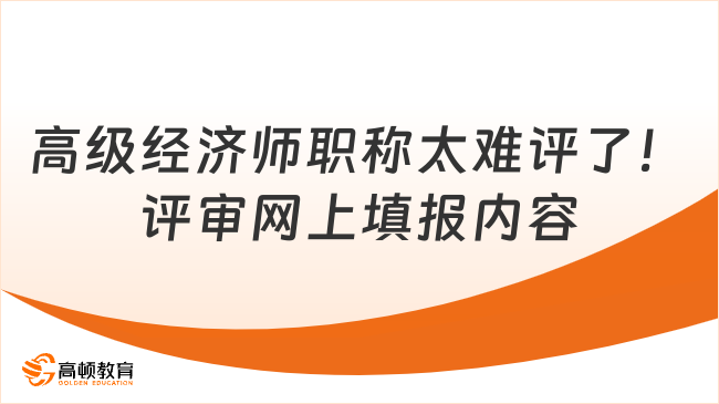 高级经济师职称太难评了！评审网上填报哪些内容？