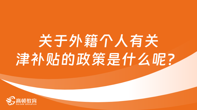 關(guān)于外籍個人有關(guān)津補貼的政策是什么呢？