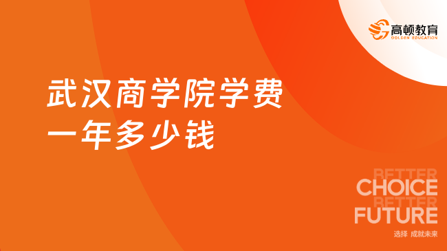 武漢商學院學費一年多少錢？最新最全學費匯總一覽表！