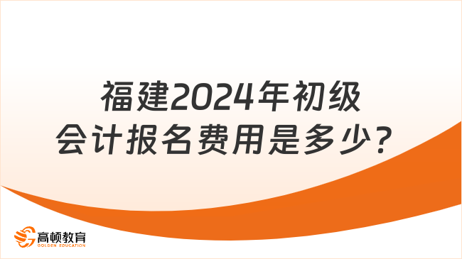 福建2024年初级会计报名费用是多少？