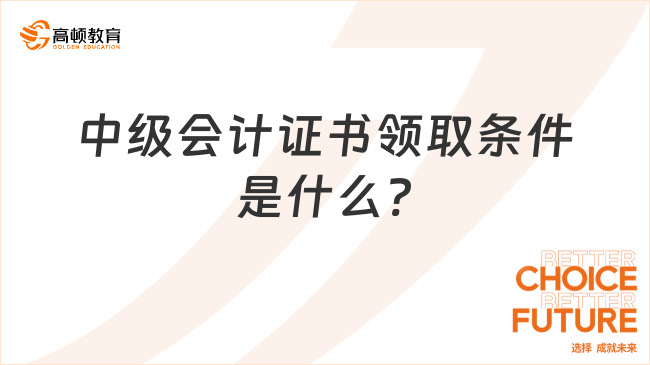 中级会计证书领取条件是什么?