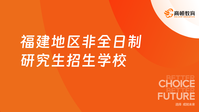 2024福建地区非全日制研究生招生学校一览表！点击查看名校硕士！