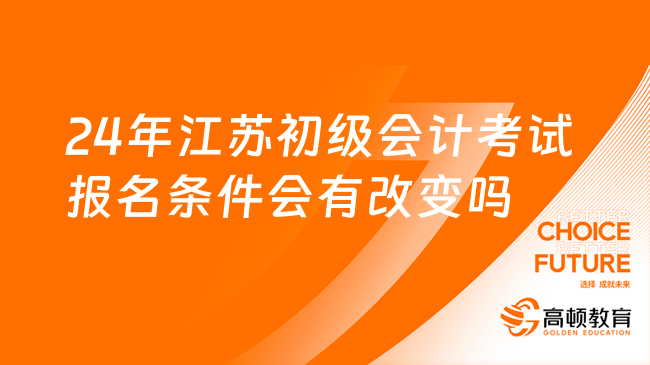 24年江蘇初級會計考試報名條件會有改變嗎?