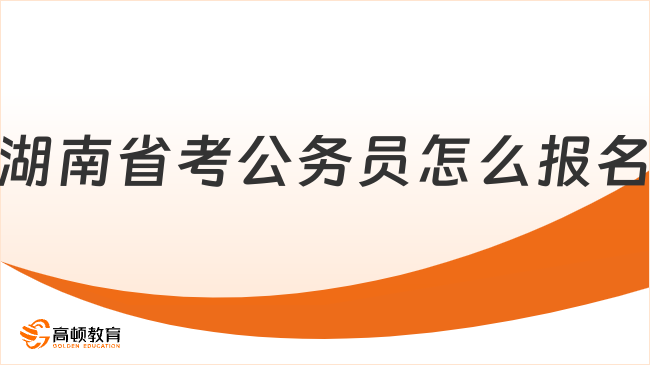 湖南省考公务员怎么报名？报考指南！