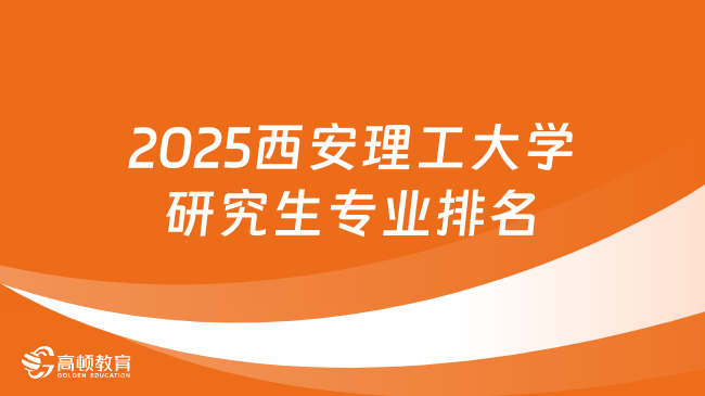 2025西安理工大學(xué)研究生專業(yè)排名一覽表！考研黨必看