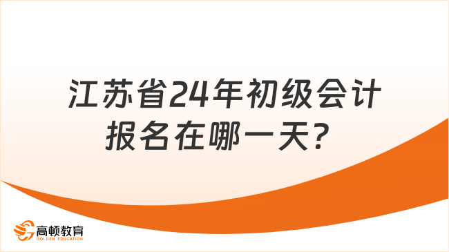 江苏省24年初级会计报名在哪一天？
