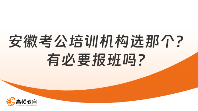 安徽考公培訓機構(gòu)選那個？有必要報班嗎？