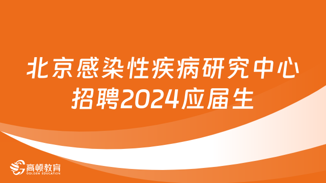 北京市感染性疾病研究中心面向2024年应届毕业生（含社会人员）公开招聘公告（3人）