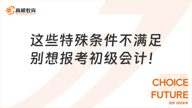 這些特殊條件不滿足別想報(bào)考初級會(huì)計(jì)！