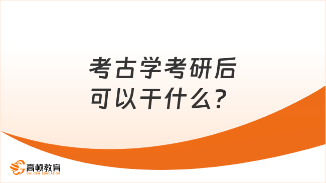 考古學(xué)考研后可以干什么？