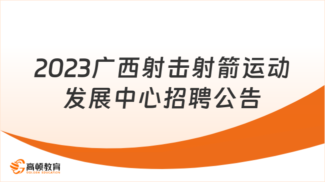 报名中！2023年广西射击射箭运动发展中心公开招聘编外聘用人员公告