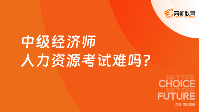 中級經(jīng)濟師人力資源考試難嗎？