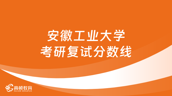 安徽工业大学考研复试分数线一览！含2021-2023