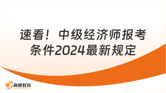 速看！中級經(jīng)濟(jì)師報考條件2024最新規(guī)定！