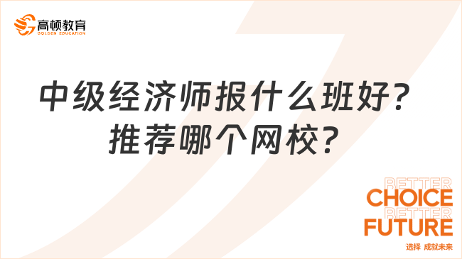 中级经济师报什么班好？推荐哪个网校？