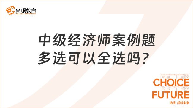 中級經(jīng)濟(jì)師案例題多選可以全選嗎？