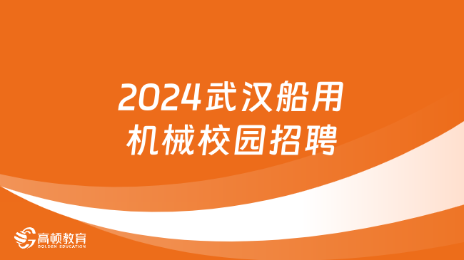 2024武汉船用机械校园招聘岗位多多，专业和福利一览