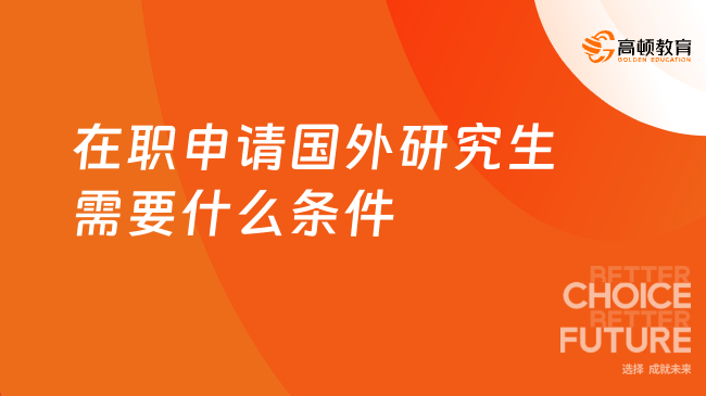 在職申請國外研究生需要什么條件？一文了解！