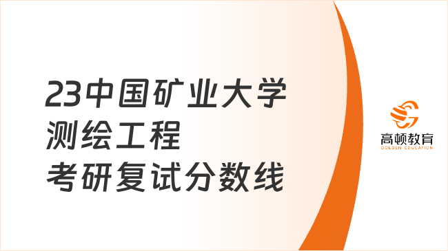 2023中國礦業(yè)大學測繪工程考研復試分數(shù)線公布！含復試科目