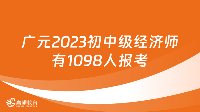 广元2023年初中级经济师考试共1098人报考！