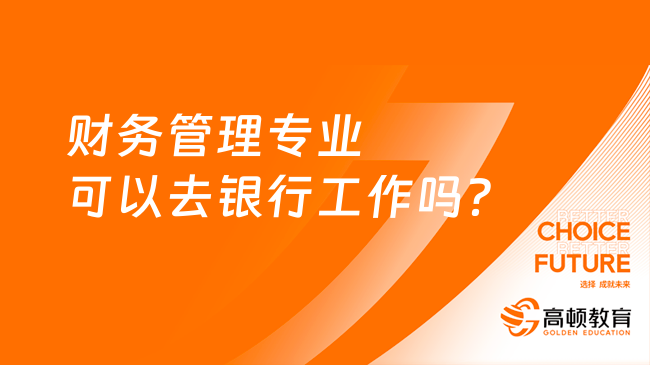 財務管理專業(yè)可以去銀行工作嗎？進來了解！