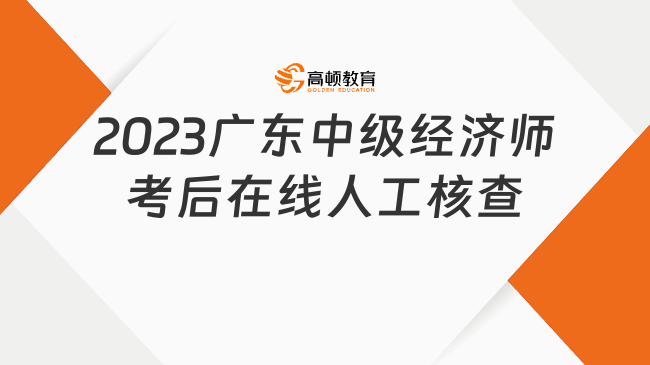 2023广东中级经济师考后在线人工核查：成绩公布10日内！