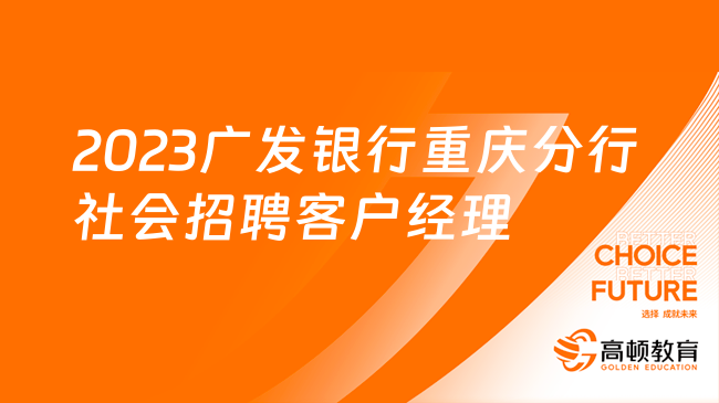 2023廣發(fā)銀行重慶分行社會招聘客戶經(jīng)理2人啟事，專業(yè)不限！