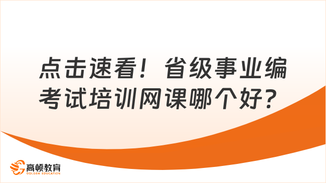 点击速看！省级事业编考试培训网课哪个好？