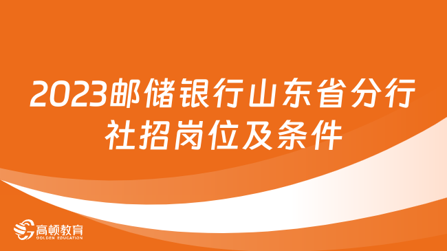 郵政儲蓄銀行招聘公告：2023郵儲銀行山東省分行社招崗位及條件一覽