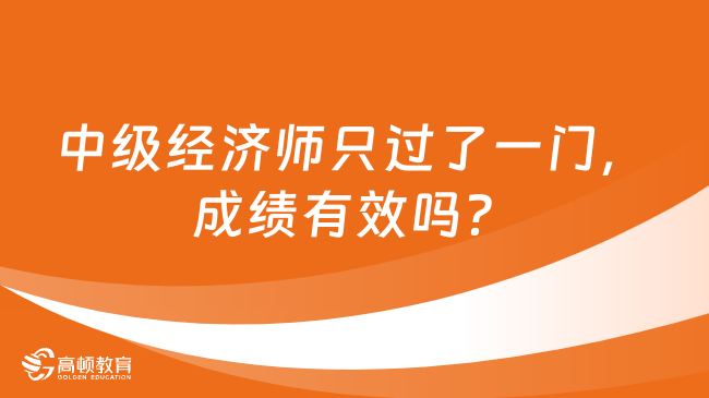 2023年中級(jí)經(jīng)濟(jì)師只過(guò)了一門(mén)，成績(jī)有效嗎？