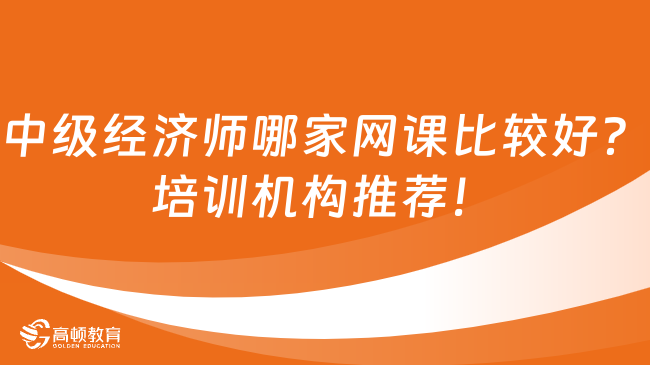 中級經(jīng)濟(jì)師哪家網(wǎng)課比較好？培訓(xùn)機(jī)構(gòu)推薦！