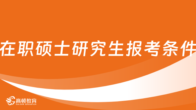 在職碩士研究生報考條件2024-詳細信息，分類解讀