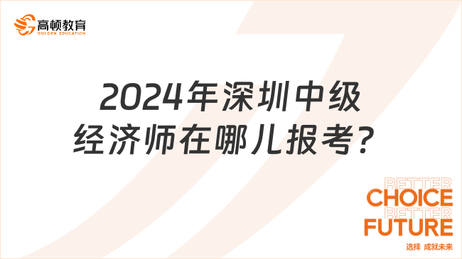 2024年深圳中級經濟師在哪兒報考？怎么報名？