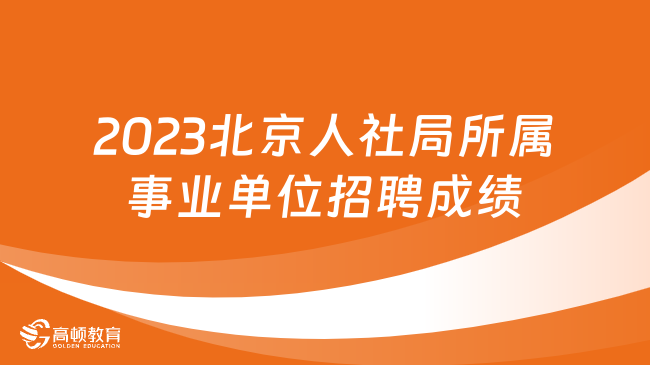 公布！2023年北京市人力資源和社會保障局所屬事業(yè)單位工作人員招聘考試成績