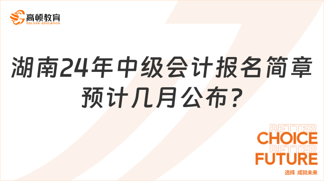 湖南2024年中級會計報名簡章預計幾月公布?